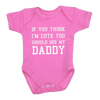 You Think I'm Cute You Should See My Daddy Baby Clothes Bodysuit 0 12