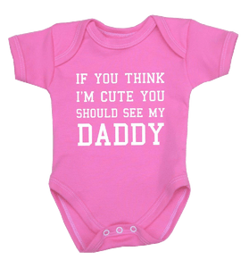 You Think I'm Cute You Should See My Daddy Baby Clothes Bodysuit 0 12